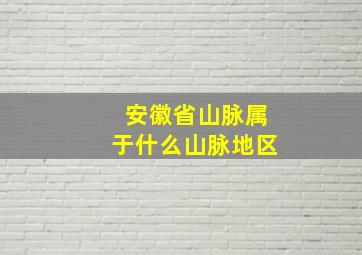 安徽省山脉属于什么山脉地区