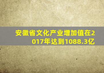 安徽省文化产业增加值在2017年达到1088.3亿