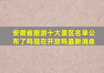 安徽省旅游十大景区名单公布了吗现在开放吗最新消息