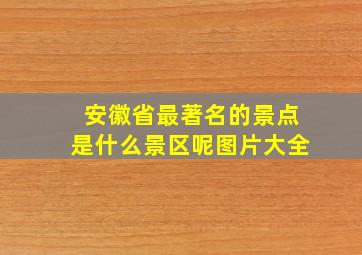 安徽省最著名的景点是什么景区呢图片大全