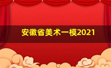 安徽省美术一模2021