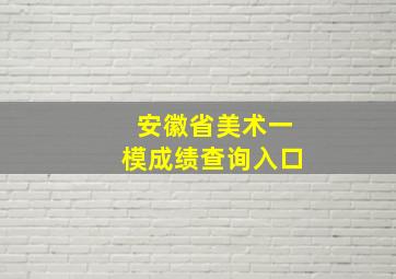 安徽省美术一模成绩查询入口