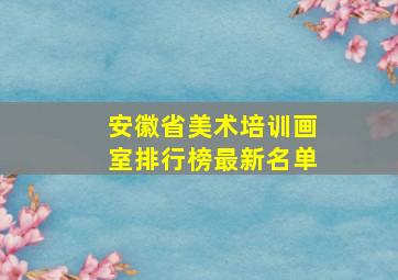 安徽省美术培训画室排行榜最新名单