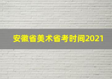 安徽省美术省考时间2021