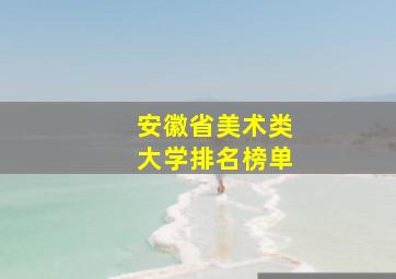 安徽省美术类大学排名榜单