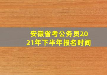 安徽省考公务员2021年下半年报名时间