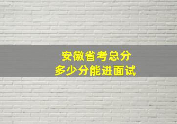 安徽省考总分多少分能进面试