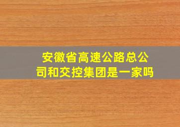 安徽省高速公路总公司和交控集团是一家吗