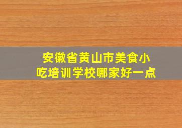 安徽省黄山市美食小吃培训学校哪家好一点