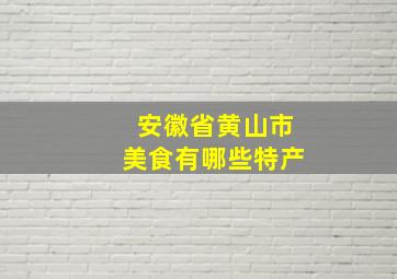 安徽省黄山市美食有哪些特产