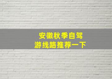 安徽秋季自驾游线路推荐一下