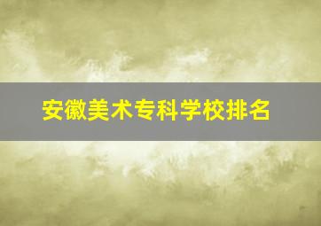 安徽美术专科学校排名