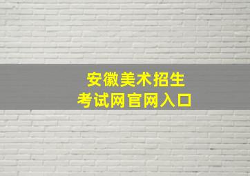 安徽美术招生考试网官网入口