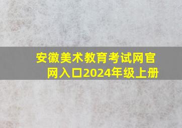 安徽美术教育考试网官网入口2024年级上册