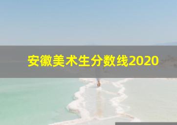 安徽美术生分数线2020