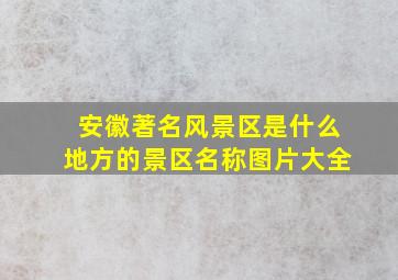 安徽著名风景区是什么地方的景区名称图片大全