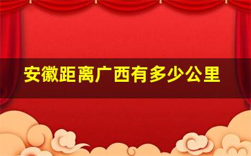 安徽距离广西有多少公里