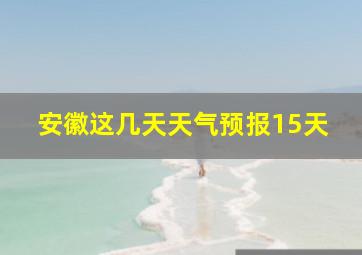 安徽这几天天气预报15天