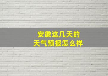 安徽这几天的天气预报怎么样