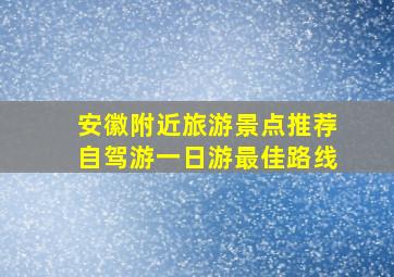 安徽附近旅游景点推荐自驾游一日游最佳路线