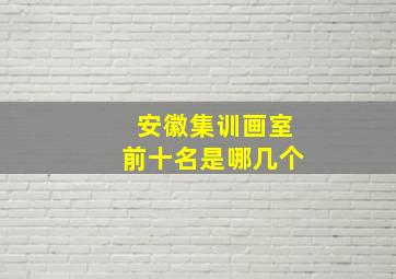 安徽集训画室前十名是哪几个