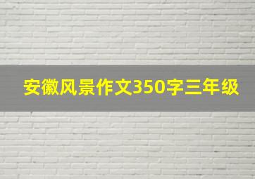 安徽风景作文350字三年级