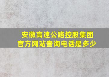 安徽高速公路控股集团官方网站查询电话是多少