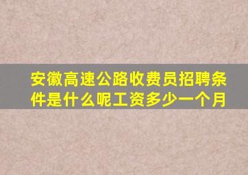 安徽高速公路收费员招聘条件是什么呢工资多少一个月