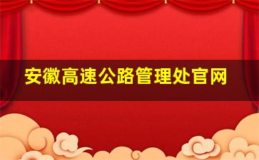 安徽高速公路管理处官网