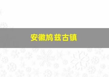 安徽鸠兹古镇