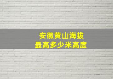 安徽黄山海拔最高多少米高度