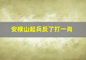 安禄山起兵反了打一肖