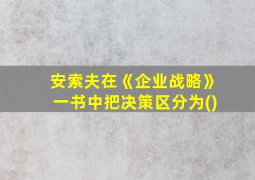 安索夫在《企业战略》一书中把决策区分为()