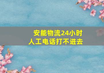 安能物流24小时人工电话打不进去