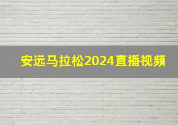 安远马拉松2024直播视频