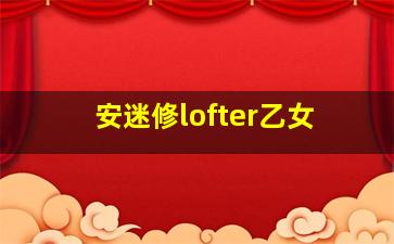 安迷修lofter乙女