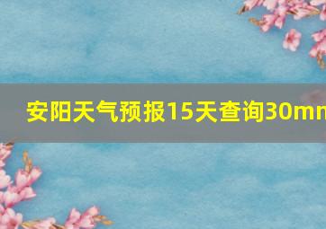 安阳天气预报15天查询30mmt