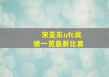 宋亚东ufc战绩一览最新比赛