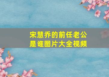 宋慧乔的前任老公是谁图片大全视频