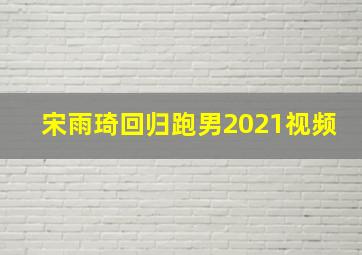 宋雨琦回归跑男2021视频