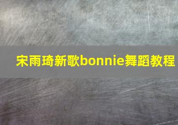 宋雨琦新歌bonnie舞蹈教程