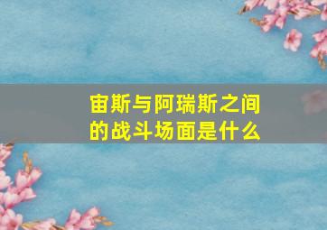 宙斯与阿瑞斯之间的战斗场面是什么