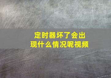 定时器坏了会出现什么情况呢视频