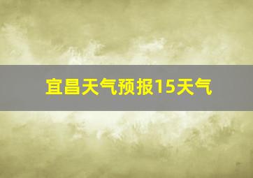 宜昌天气预报15天气