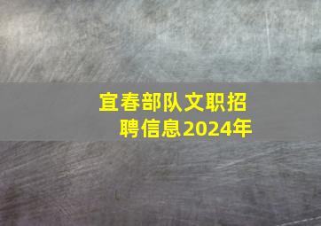 宜春部队文职招聘信息2024年