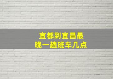 宜都到宜昌最晚一趟班车几点