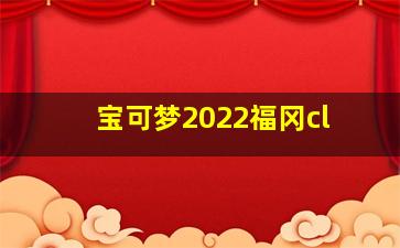 宝可梦2022福冈cl