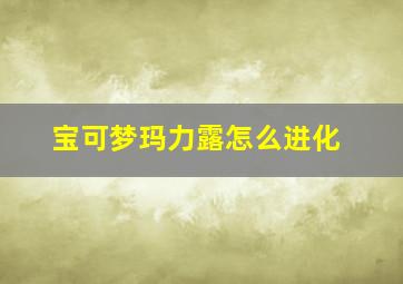 宝可梦玛力露怎么进化