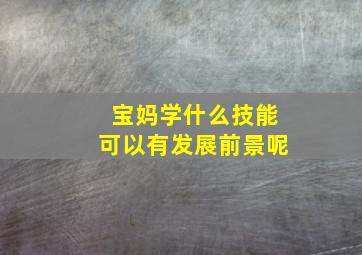 宝妈学什么技能可以有发展前景呢