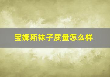 宝娜斯袜子质量怎么样